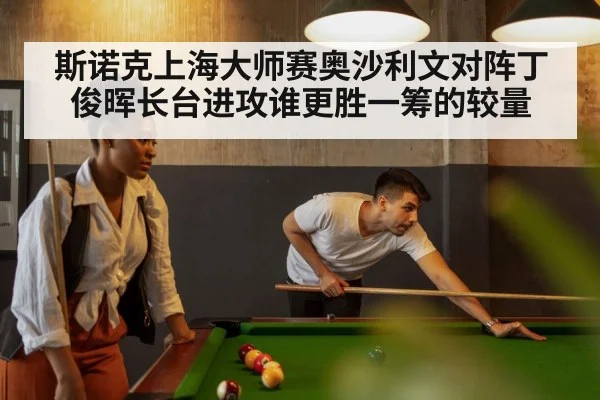 斯诺克上海大师赛奥沙利文对阵丁俊晖长台进攻谁更胜一筹的较量