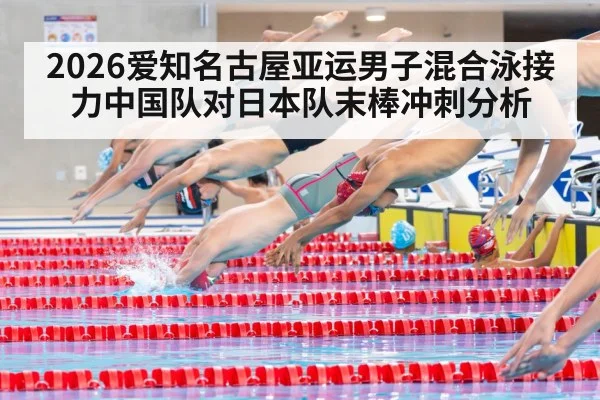 2026爱知名古屋亚运男子混合泳接力中国队对日本队末棒冲刺分析