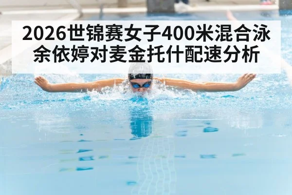 2026世锦赛女子400米混合泳余依婷对麦金托什配速分析